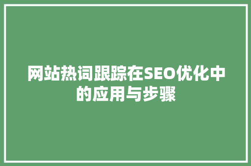 网站热词跟踪在SEO优化中的应用与步骤