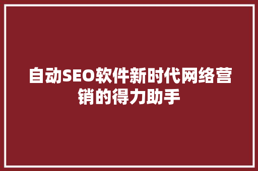 自动SEO软件新时代网络营销的得力助手