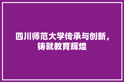 四川师范大学传承与创新，铸就教育辉煌