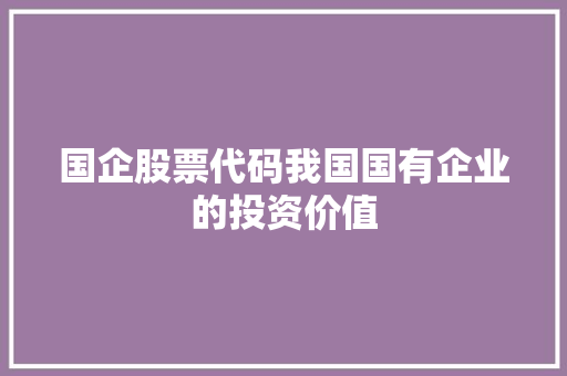国企股票代码我国国有企业的投资价值