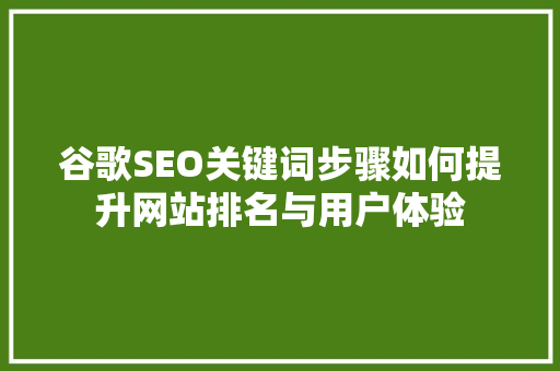谷歌SEO关键词步骤如何提升网站排名与用户体验