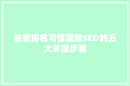 谷歌排名可信蓝颜SEO的五大关键步骤
