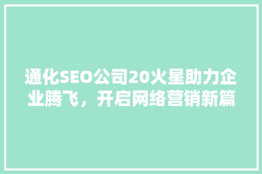 通化SEO公司20火星助力企业腾飞，开启网络营销新篇章