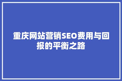 重庆网站营销SEO费用与回报的平衡之路