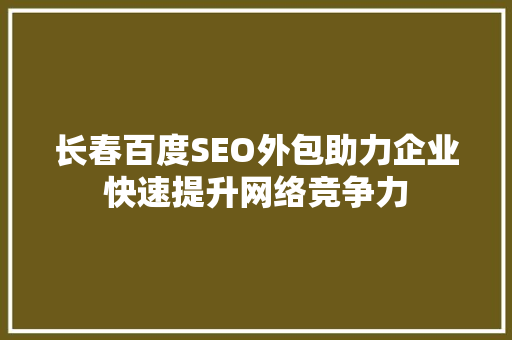 长春百度SEO外包助力企业快速提升网络竞争力