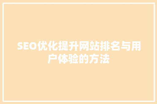 SEO优化提升网站排名与用户体验的方法