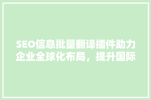 SEO信息批量翻译插件助力企业全球化布局，提升国际竞争力