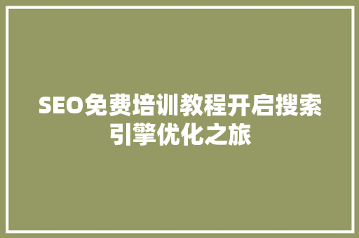 SEO免费培训教程开启搜索引擎优化之旅