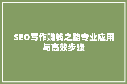 SEO写作赚钱之路专业应用与高效步骤  第1张