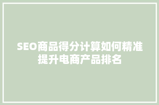 SEO商品得分计算如何精准提升电商产品排名  第1张