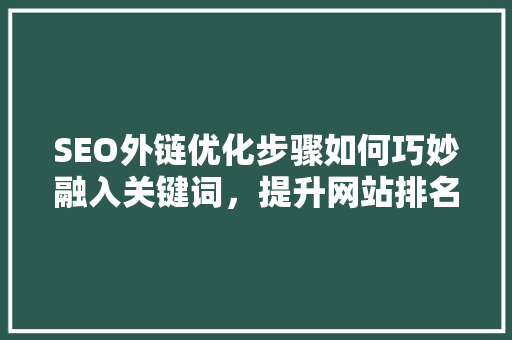 SEO外链优化步骤如何巧妙融入关键词，提升网站排名