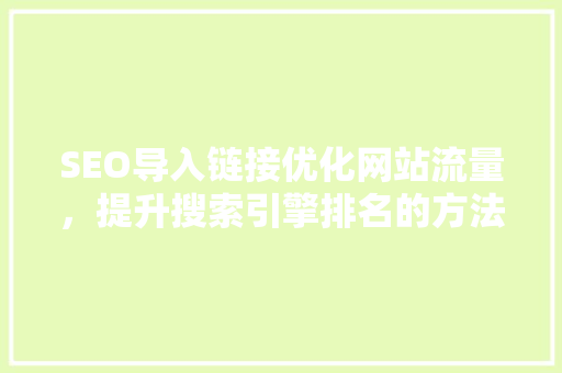 SEO导入链接优化网站流量，提升搜索引擎排名的方法