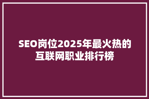 SEO岗位2025年最火热的互联网职业排行榜
