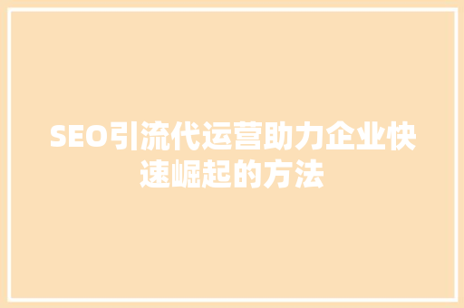 SEO引流代运营助力企业快速崛起的方法