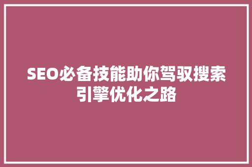 SEO必备技能助你驾驭搜索引擎优化之路