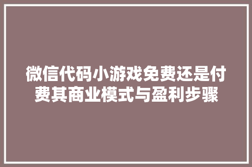 微信代码小游戏免费还是付费其商业模式与盈利步骤