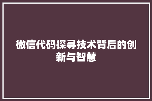 微信代码探寻技术背后的创新与智慧