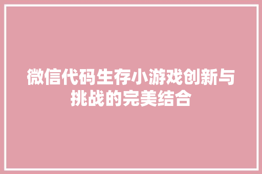 微信代码生存小游戏创新与挑战的完美结合