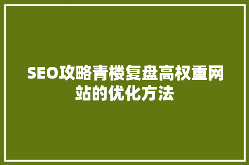 SEO攻略青楼复盘高权重网站的优化方法