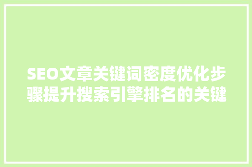 SEO文章关键词密度优化步骤提升搜索引擎排名的关键方法