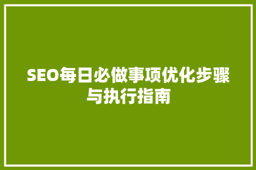 SEO每日必做事项优化步骤与执行指南  第1张
