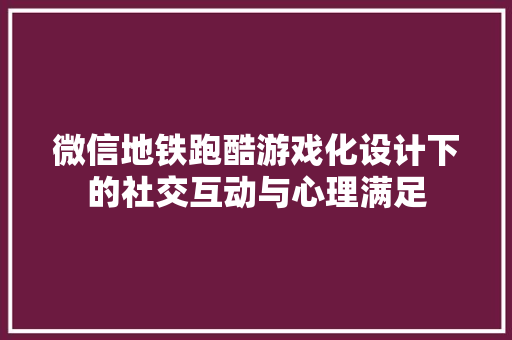 微信地铁跑酷游戏化设计下的社交互动与心理满足