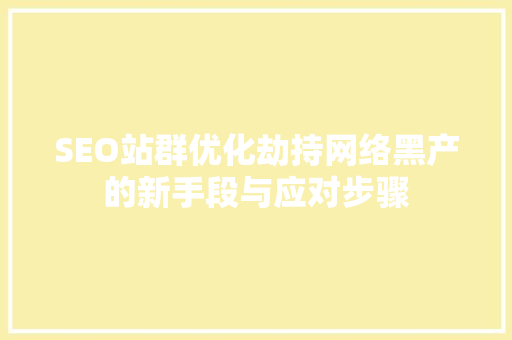 SEO站群优化劫持网络黑产的新手段与应对步骤