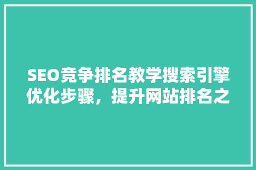 SEO竞争排名教学搜索引擎优化步骤，提升网站排名之路