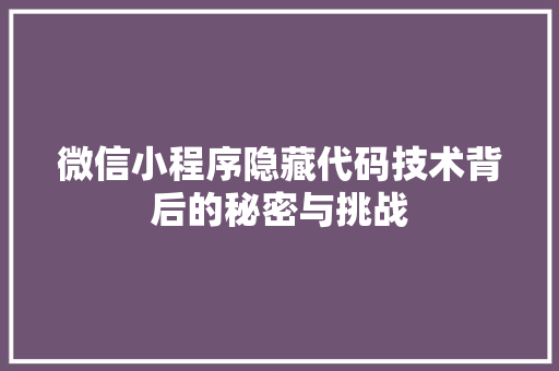 微信小程序隐藏代码技术背后的秘密与挑战