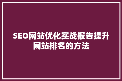 SEO网站优化实战报告提升网站排名的方法