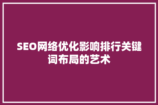 SEO网络优化影响排行关键词布局的艺术
