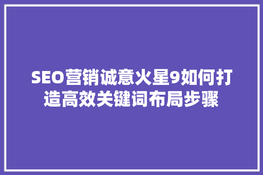 SEO营销诚意火星9如何打造高效关键词布局步骤