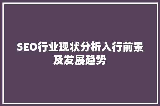 SEO行业现状分析入行前景及发展趋势  第1张