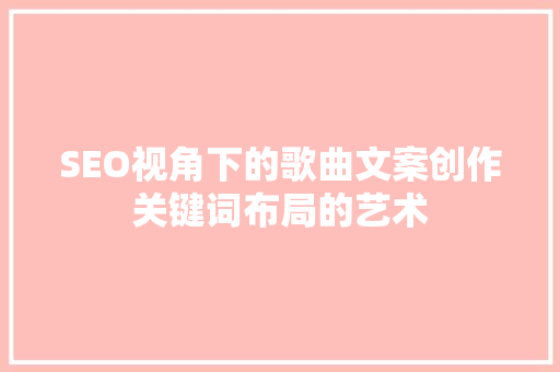 SEO视角下的歌曲文案创作关键词布局的艺术