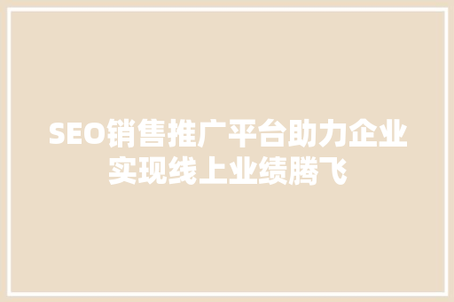 SEO销售推广平台助力企业实现线上业绩腾飞