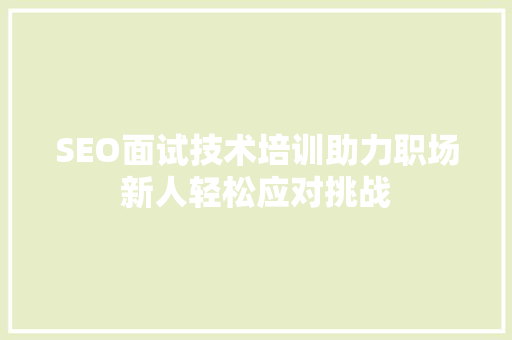 SEO面试技术培训助力职场新人轻松应对挑战