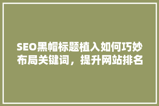 SEO黑帽标题植入如何巧妙布局关键词，提升网站排名