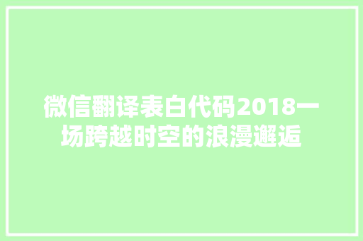 微信翻译表白代码2018一场跨越时空的浪漫邂逅