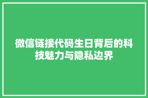 微信链接代码生日背后的科技魅力与隐私边界