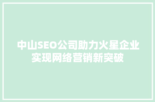 中山SEO公司助力火星企业实现网络营销新突破