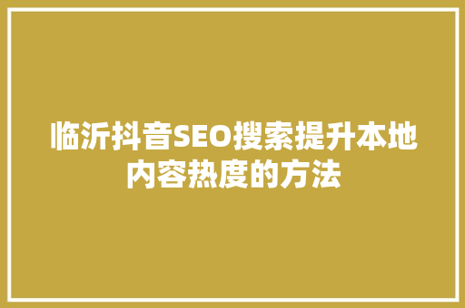 临沂抖音SEO搜索提升本地内容热度的方法