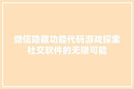 微信隐藏功能代码游戏探索社交软件的无限可能