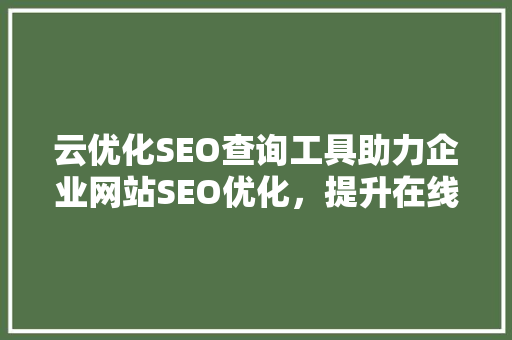 云优化SEO查询工具助力企业网站SEO优化，提升在线竞争力