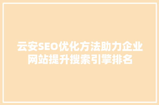 云安SEO优化方法助力企业网站提升搜索引擎排名