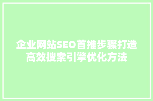 企业网站SEO首推步骤打造高效搜索引擎优化方法