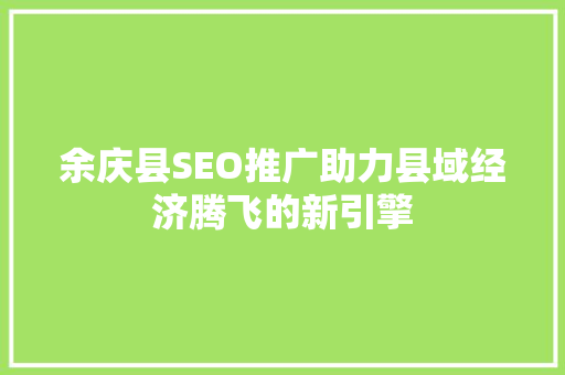 余庆县SEO推广助力县域经济腾飞的新引擎