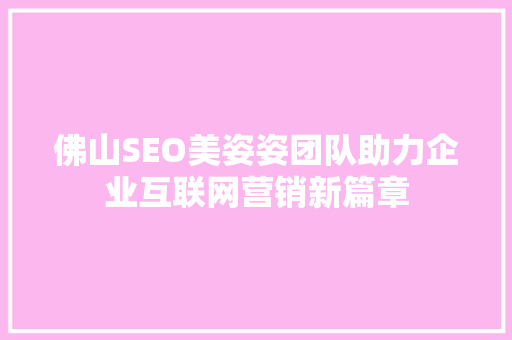佛山SEO美姿姿团队助力企业互联网营销新篇章  第1张