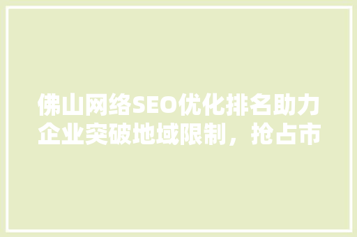 佛山网络SEO优化排名助力企业突破地域限制，抢占市场先机