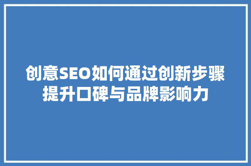 创意SEO如何通过创新步骤提升口碑与品牌影响力