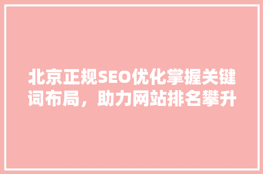 北京正规SEO优化掌握关键词布局，助力网站排名攀升